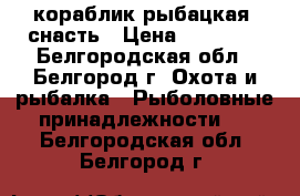 кораблик рыбацкая  снасть › Цена ­ 60 000 - Белгородская обл., Белгород г. Охота и рыбалка » Рыболовные принадлежности   . Белгородская обл.,Белгород г.